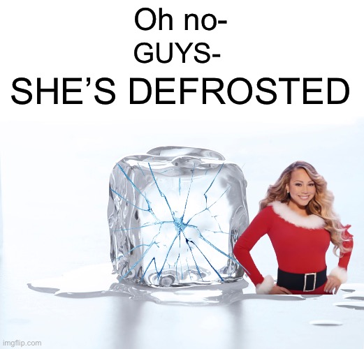 SHE BROKE FREE- |  Oh no-; GUYS-; SHE’S DEFROSTED | image tagged in memes,funny,oh no,christmas,uh oh,funny memes | made w/ Imgflip meme maker