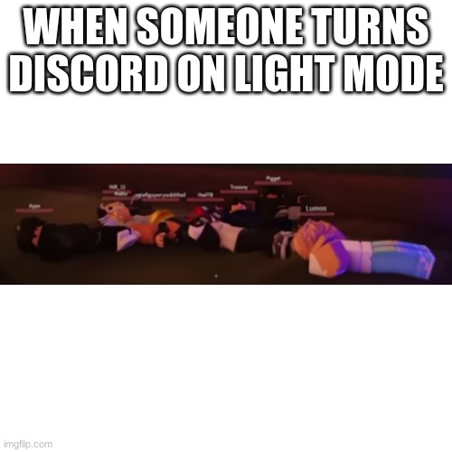 MY EYES | WHEN SOMEONE TURNS DISCORD ON LIGHT MODE | image tagged in memes,blank transparent square | made w/ Imgflip meme maker