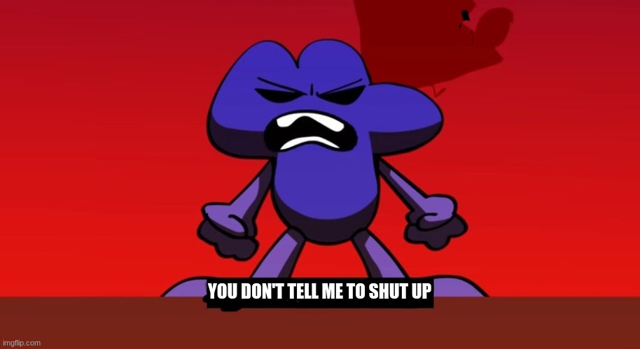 Pov Me When My Parents Tell Me To Shut Up |  YOU DON'T TELL ME TO SHUT UP | image tagged in bfb i am next level mad,shut up,bfb,parents | made w/ Imgflip meme maker