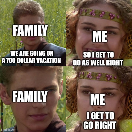 Anakin Padme 4 Panel | FAMILY ME ME FAMILY WE ARE GOING ON A 700 DOLLAR VACATION SO I GET TO GO AS WELL RIGHT I GET TO GO RIGHT | image tagged in anakin padme 4 panel | made w/ Imgflip meme maker