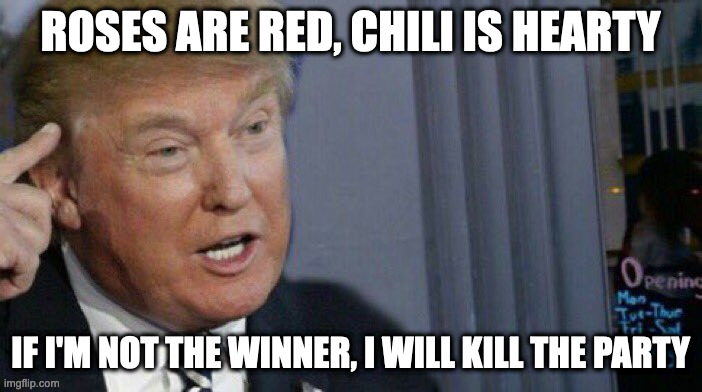 Trump Roll Safe | ROSES ARE RED, CHILI IS HEARTY IF I'M NOT THE WINNER, I WILL KILL THE PARTY | image tagged in trump roll safe | made w/ Imgflip meme maker