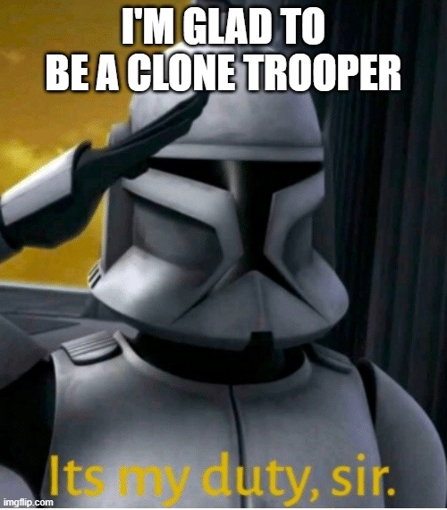 Clone troopers are better than Storm Troopers | I'M GLAD TO BE A CLONE TROOPER | image tagged in it is my duty sir | made w/ Imgflip meme maker