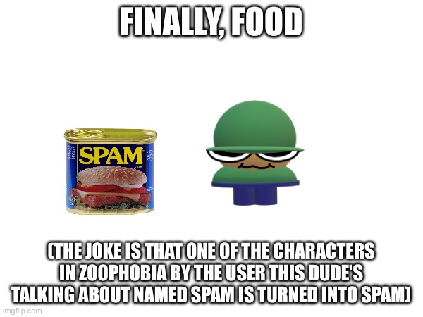 recycling a furry | FINALLY, FOOD (THE JOKE IS THAT ONE OF THE CHARACTERS IN ZOOPHOBIA BY THE USER THIS DUDE'S TALKING ABOUT NAMED SPAM IS TURNED INTO SPAM) | image tagged in memes,dave and bambi,zoophobia | made w/ Imgflip meme maker