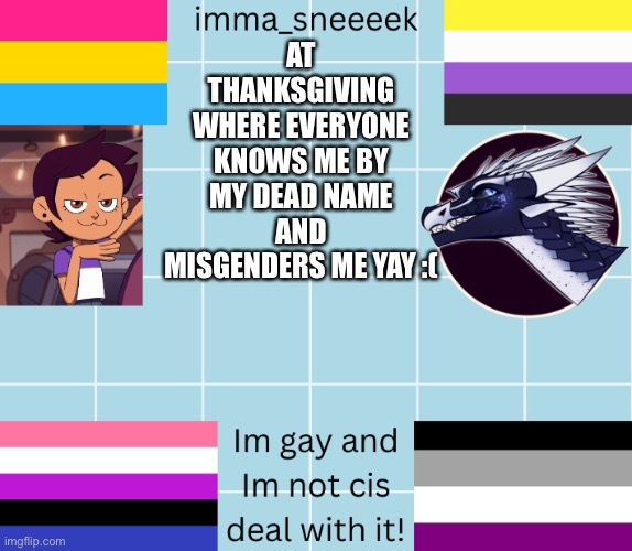 imma_sneeeek anouncement tamplate | AT THANKSGIVING WHERE EVERYONE KNOWS ME BY MY DEAD NAME AND MISGENDERS ME YAY :( | image tagged in imma_sneeeek anouncement tamplate | made w/ Imgflip meme maker