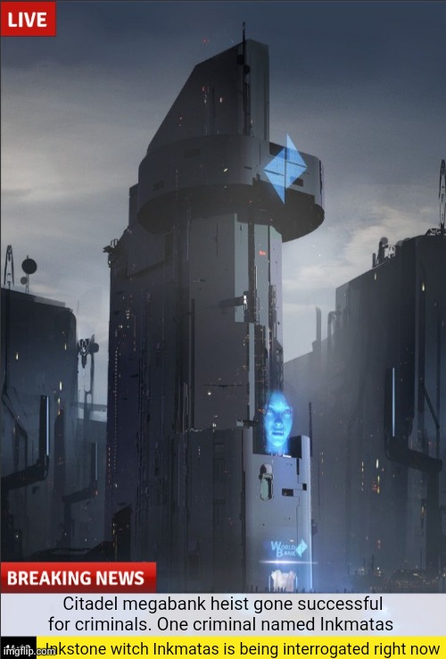 Police say that they are still interrogating Inkmatas. Eyewitness report said that this "Inkmatas" was 6 foot | Citadel megabank heist gone successful for criminals. One criminal named Inkmatas; Inkstone witch Inkmatas is being interrogated right now | made w/ Imgflip meme maker