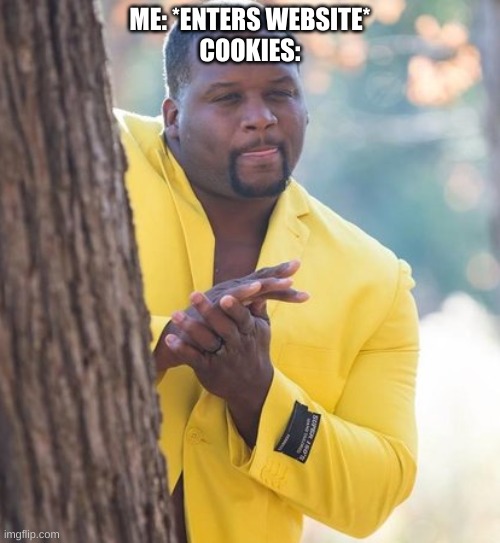Cookies | ME: *ENTERS WEBSITE*
COOKIES: | image tagged in rubbing hands,cookies,relatable | made w/ Imgflip meme maker