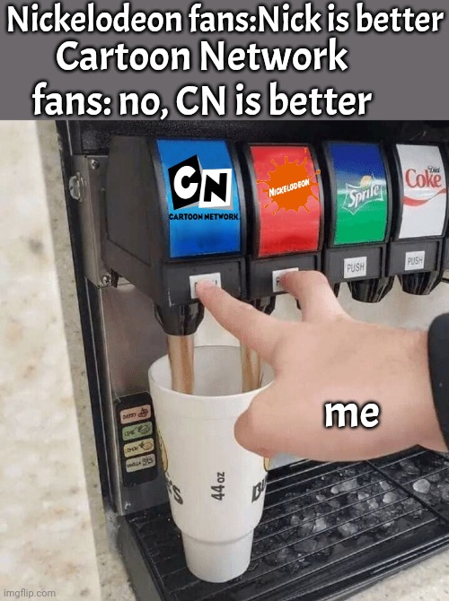 both taps | Nickelodeon fans:Nick is better; Cartoon Network fans: no, CN is better; me | image tagged in both taps | made w/ Imgflip meme maker