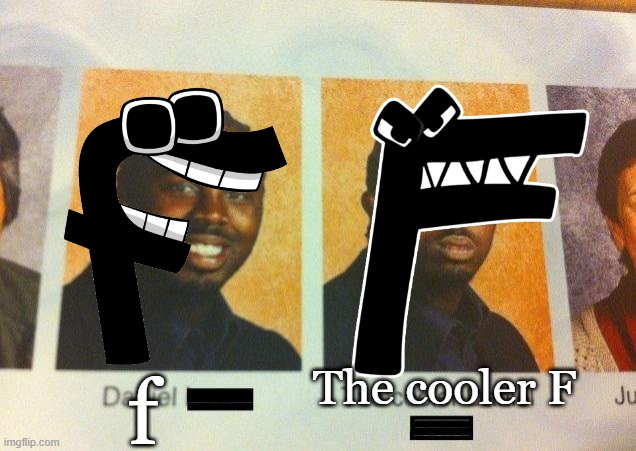 the cooler F | The cooler F; f | image tagged in alpabet | made w/ Imgflip meme maker