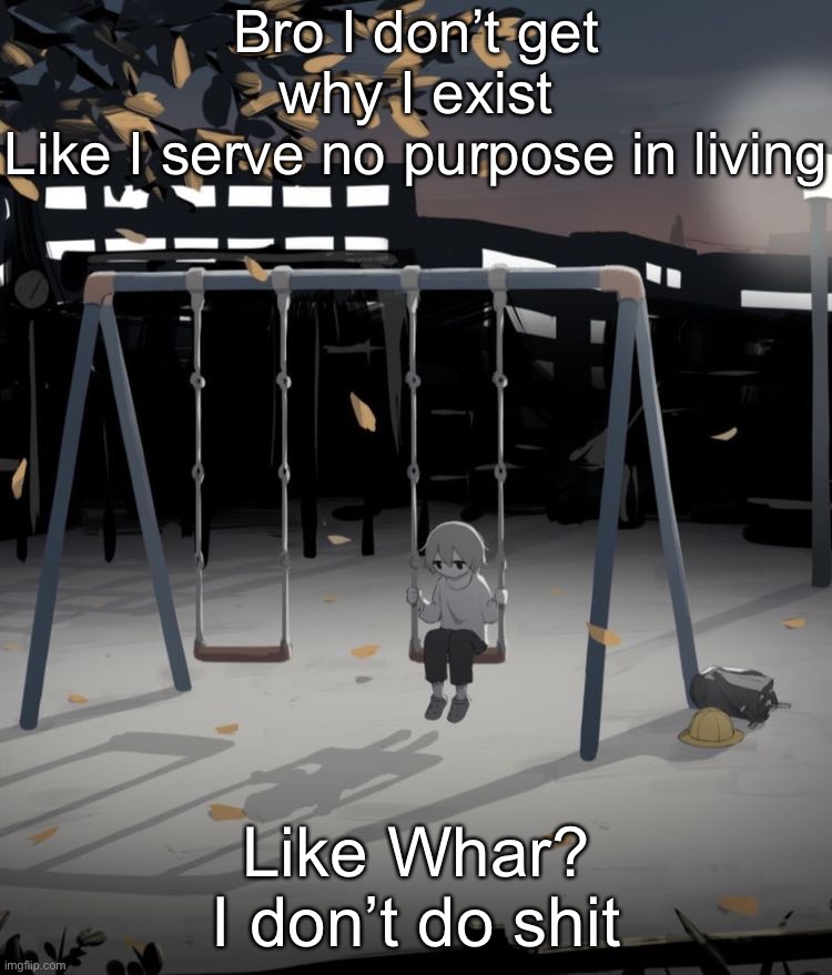 Avogado6 depression | Bro I don’t get why I exist
Like I serve no purpose in living; Like Whar?
I don’t do shit | image tagged in avogado6 depression | made w/ Imgflip meme maker