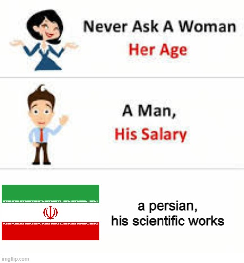 never ask a persian |  a persian, his scientific works | image tagged in never ask a woman her age,meme,iran,persian,persia,science | made w/ Imgflip meme maker