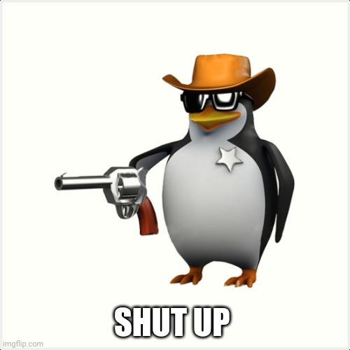 Shut up penguin gun | SHUT UP | image tagged in shut up penguin gun | made w/ Imgflip meme maker