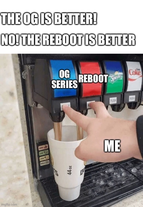 Clever Title here | THE OG IS BETTER! NO! THE REBOOT IS BETTER; OG SERIES; REBOOT; ME | image tagged in both taps | made w/ Imgflip meme maker