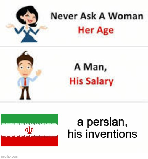 persian inventions |  a persian, his inventions | image tagged in never ask a woman her age | made w/ Imgflip meme maker