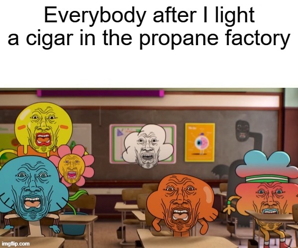 Everybody after I light a cigar in the propane factory | made w/ Imgflip meme maker