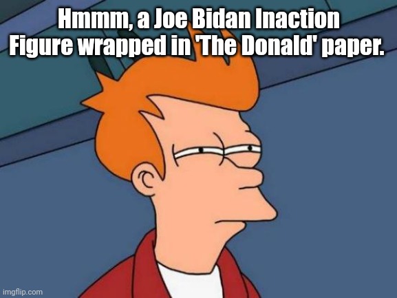 Futurama Fry Meme | Hmmm, a Joe Bidan Inaction Figure wrapped in 'The Donald' paper. | image tagged in memes,futurama fry | made w/ Imgflip meme maker