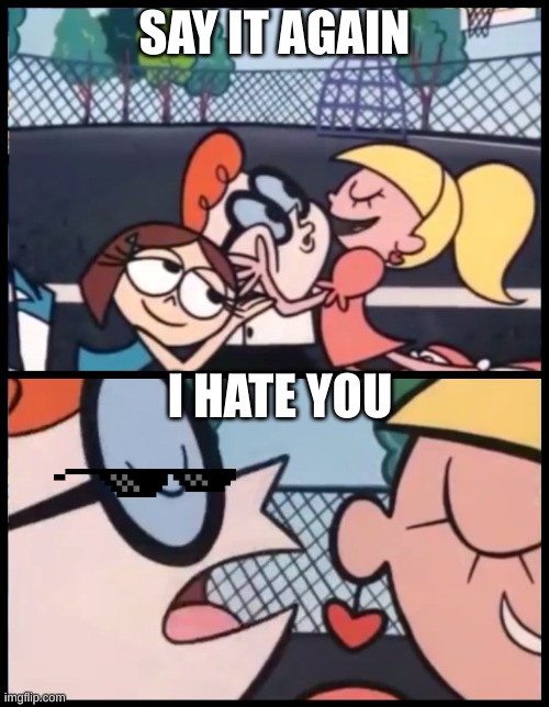 w kid | SAY IT AGAIN; I HATE YOU | image tagged in memes,say it again dexter | made w/ Imgflip meme maker