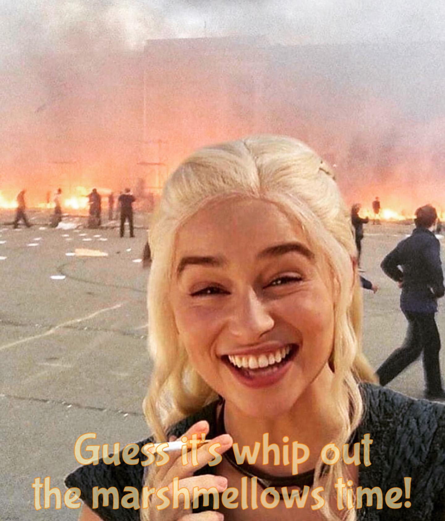 disaster smoker girl | Guess it's whip out the marshmellows time! | image tagged in disaster smoker girl | made w/ Imgflip meme maker