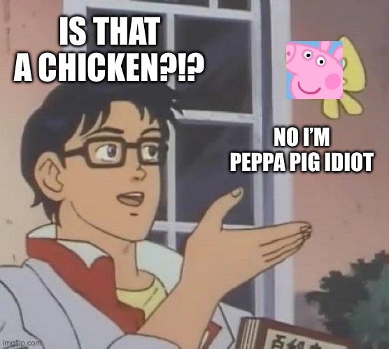 Kylie Jenner be like: | IS THAT A CHICKEN?!? NO I’M PEPPA PIG IDIOT | image tagged in memes,is this a pigeon,kylie jenner,peppa pig | made w/ Imgflip meme maker