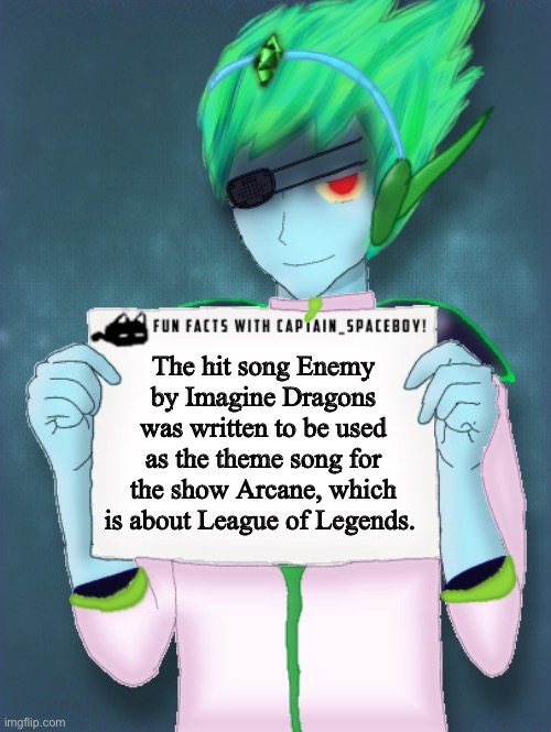 Fr | The hit song Enemy by Imagine Dragons was written to be used as the theme song for the show Arcane, which is about League of Legends. | image tagged in fun facts with captain spaceboy,memes,league of legends,imagine dragons | made w/ Imgflip meme maker
