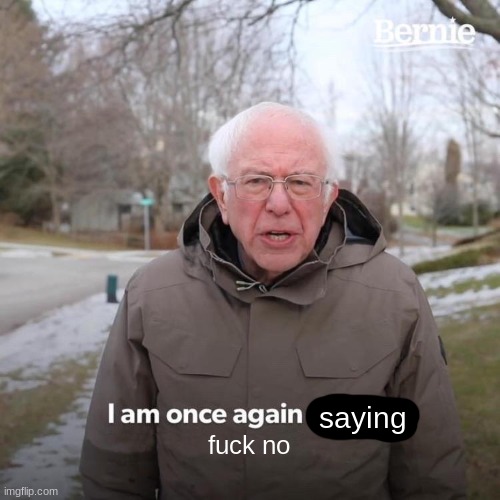 Bernie I Am Once Again Asking For Your Support Meme | saying fuck no | image tagged in memes,bernie i am once again asking for your support | made w/ Imgflip meme maker