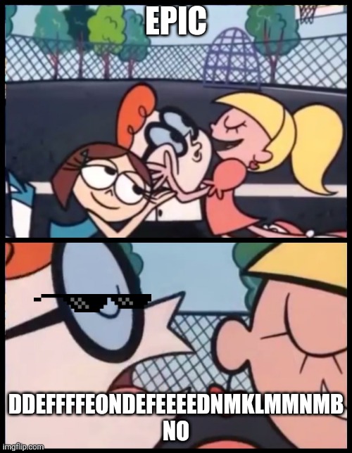 Say it Again, Dexter | EPIC; DDEFFFFEONDEFEEEEDNMKLMMNMB NO | image tagged in memes,say it again dexter | made w/ Imgflip meme maker