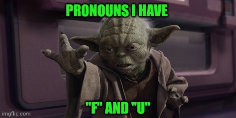 PRONOUNS I HAVE "F" AND "U" | made w/ Imgflip meme maker