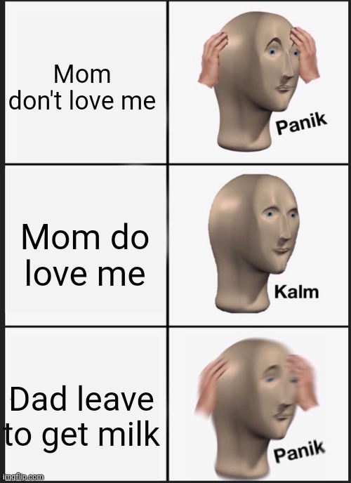 Panik Kalm Panik | Mom don't love me; Mom do love me; Dad leave to get milk | image tagged in memes,panik kalm panik | made w/ Imgflip meme maker
