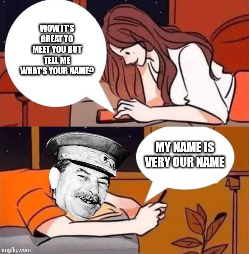 A normal OUR relationship | WOW IT'S GREAT TO MEET YOU BUT TELL ME WHAT'S YOUR NAME? MY NAME IS VERY OUR NAME | image tagged in boy and girl texting,joseph stalin,stalin smile,girl,soviet union,russia | made w/ Imgflip meme maker