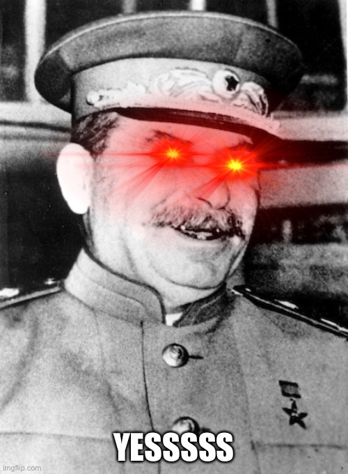 Stalin smile | YESSSSS | image tagged in stalin smile | made w/ Imgflip meme maker