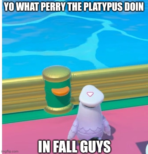 Dooba dooba Doo ba Doo ba dooba Doo ba | YO WHAT PERRY THE PLATYPUS DOIN; IN FALL GUYS | image tagged in memes,perry the platypus,doofenshmirtz,doot,why are you reading this | made w/ Imgflip meme maker
