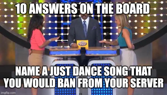 2 are obvious | 10 ANSWERS ON THE BOARD; NAME A JUST DANCE SONG THAT YOU WOULD BAN FROM YOUR SERVER | image tagged in family feud,just dance | made w/ Imgflip meme maker