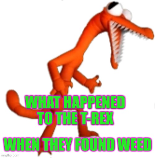 Orange | WHAT HAPPENED TO THE T-REX; WHEN THEY FOUND WEED | image tagged in orange | made w/ Imgflip meme maker