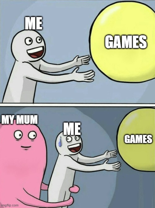 Running Away Balloon | ME; GAMES; MY MUM; ME; GAMES | image tagged in memes,running away balloon | made w/ Imgflip meme maker