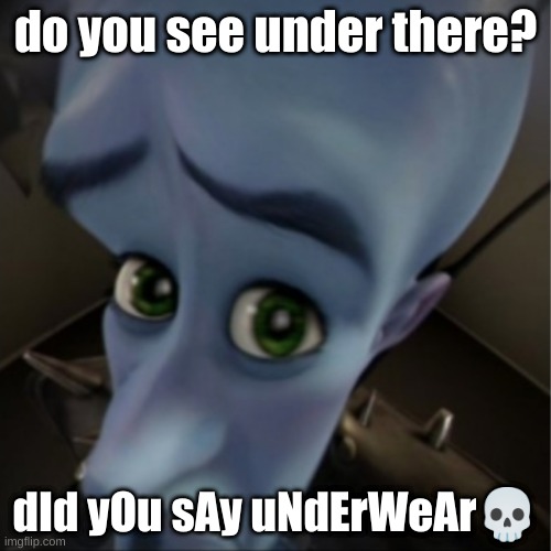 fam is stuck in early 2022 | do you see under there? dId yOu sAy uNdErWeAr💀 | image tagged in megamind peeking | made w/ Imgflip meme maker