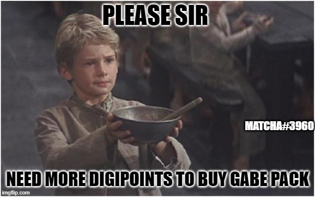 Oliver Twist Please Sir | PLEASE SIR; MATCHA#3960; NEED MORE DIGIPOINTS TO BUY GABE PACK | image tagged in oliver twist please sir | made w/ Imgflip meme maker