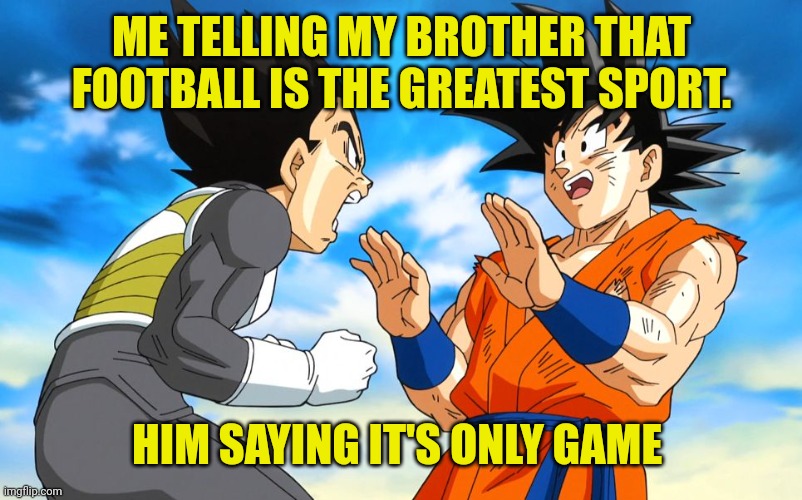 Dragon ball super | ME TELLING MY BROTHER THAT FOOTBALL IS THE GREATEST SPORT. HIM SAYING IT'S ONLY GAME | image tagged in dragon ball super | made w/ Imgflip meme maker