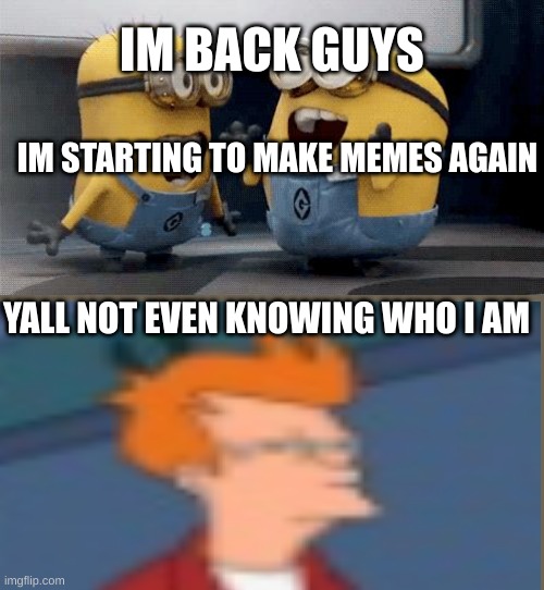 dang | IM BACK GUYS; IM STARTING TO MAKE MEMES AGAIN; YALL NOT EVEN KNOWING WHO I AM | image tagged in memes,excited minions | made w/ Imgflip meme maker