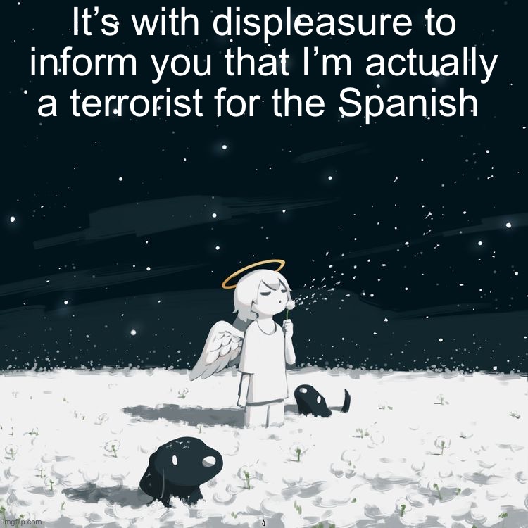 Avogado6 | It’s with displeasure to inform you that I’m actually a terrorist for the Spanish; /j | image tagged in avogado6 | made w/ Imgflip meme maker