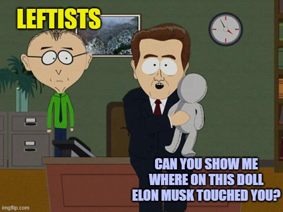 Pretty much what their collective hysteria amounts to. | LEFTISTS; CAN YOU SHOW ME WHERE ON THIS DOLL ELON MUSK TOUCHED YOU? | image tagged in show me on this doll | made w/ Imgflip meme maker