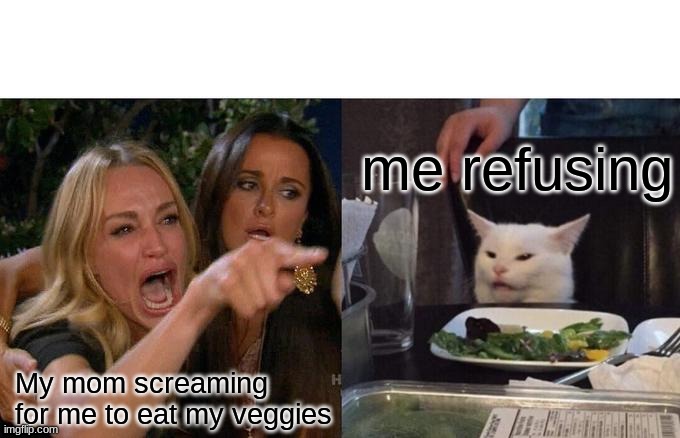 Woman Yelling At Cat | me refusing; My mom screaming for me to eat my veggies | image tagged in memes,woman yelling at cat | made w/ Imgflip meme maker