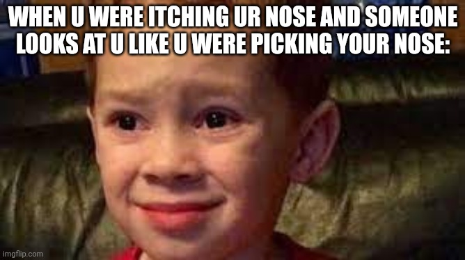 embarrassed child | WHEN U WERE ITCHING UR NOSE AND SOMEONE LOOKS AT U LIKE U WERE PICKING YOUR NOSE: | image tagged in embarrassed child | made w/ Imgflip meme maker