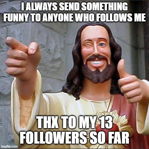 lol | I ALWAYS SEND SOMETHING FUNNY TO ANYONE WHO FOLLOWS ME; THX TO MY 13 FOLLOWERS SO FAR | image tagged in memes,buddy christ | made w/ Imgflip meme maker