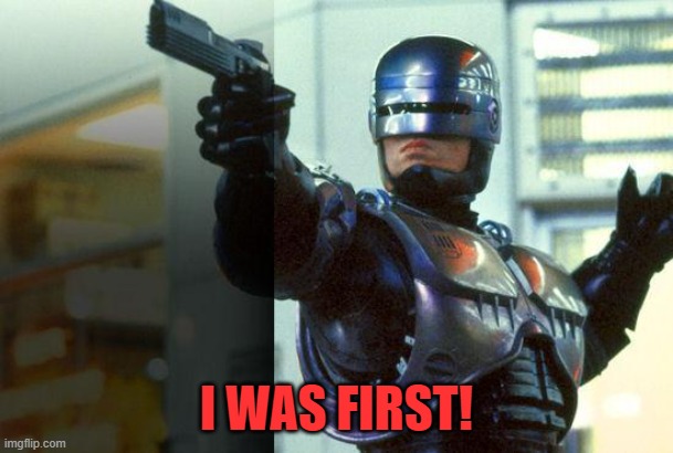 RoboCop | I WAS FIRST! | image tagged in robocop | made w/ Imgflip meme maker