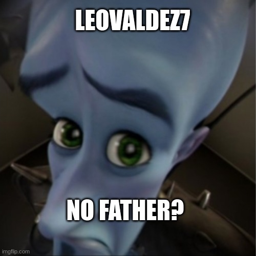 Megamind peeking | LEOVALDEZ7 NO FATHER? | image tagged in megamind peeking | made w/ Imgflip meme maker