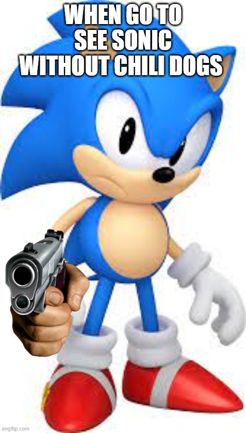 sonic |  WHEN GO TO SEE SONIC WITHOUT CHILI DOGS | image tagged in sonic the hedgehog | made w/ Imgflip meme maker