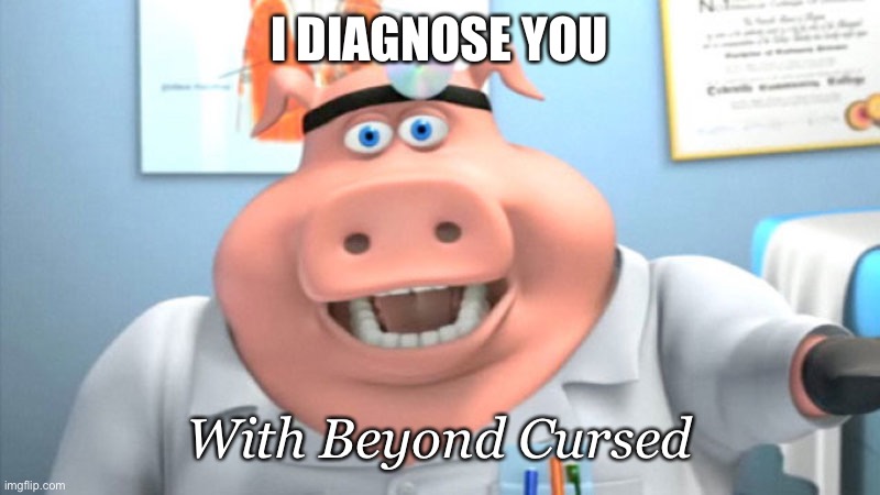 Beyond Cursed | I DIAGNOSE YOU With Beyond Cursed | image tagged in i diagnose you with dead | made w/ Imgflip meme maker