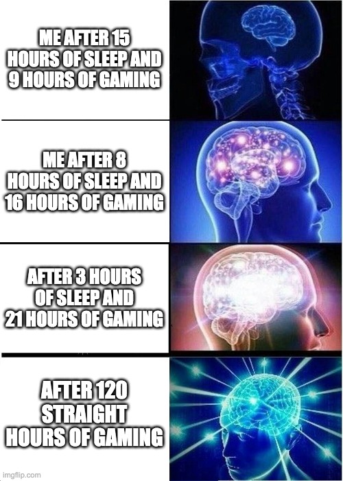 See the pattern? | ME AFTER 15 HOURS OF SLEEP AND 9 HOURS OF GAMING; ME AFTER 8 HOURS OF SLEEP AND 16 HOURS OF GAMING; AFTER 3 HOURS OF SLEEP AND 21 HOURS OF GAMING; AFTER 120 STRAIGHT HOURS OF GAMING | image tagged in memes,expanding brain,gaming | made w/ Imgflip meme maker