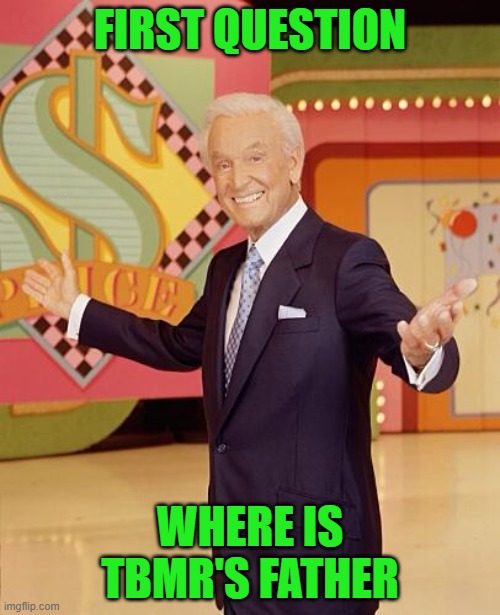 Game show  | FIRST QUESTION; WHERE IS TBMR'S FATHER | image tagged in game show | made w/ Imgflip meme maker