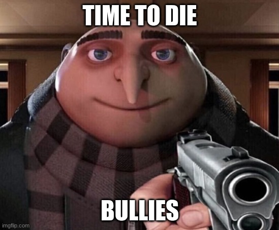Gru Gun | TIME TO DIE BULLIES | image tagged in gru gun | made w/ Imgflip meme maker