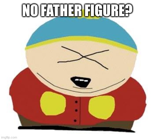 Cartman | NO FATHER FIGURE? | image tagged in cartman | made w/ Imgflip meme maker